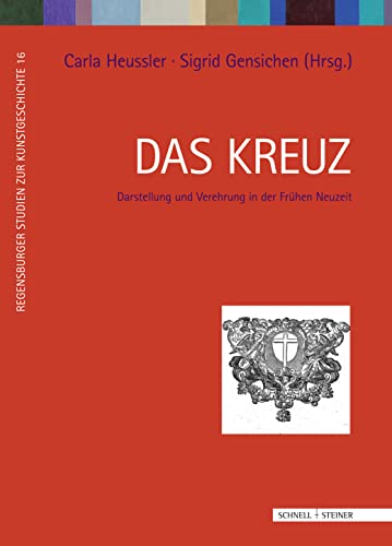 Das Kreuz: Darstellung und Verehrung in der Frühen Neuzeit (Regensburger Studien zur Kunstgeschichte, Band 16) von Schnell & Steiner